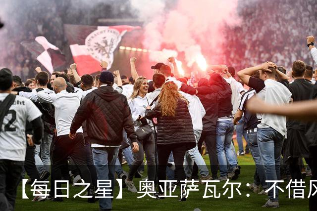 【每日之星】奥亚萨瓦尔：不借风雷自成风暴 重铸西班牙锋刃