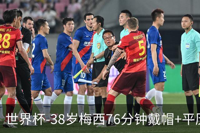 世界杯-38岁梅西76分钟戴帽+平历史纪录 阿根廷3-0阿尔及利亚