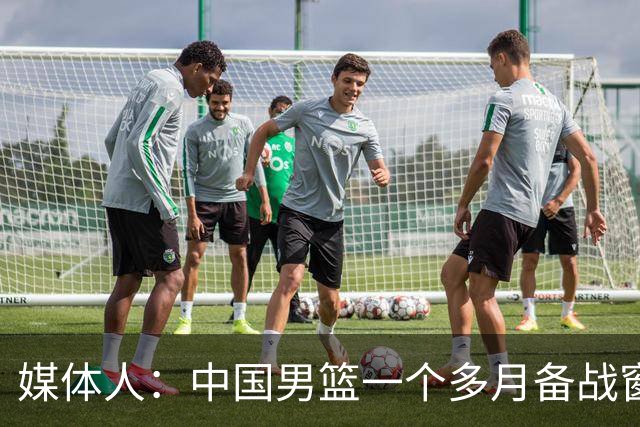 媒体人：中国男篮一个多月备战窗口期应确立核心并释放杨瀚森作用