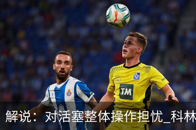 解说：对活塞整体操作担忧 科林斯合同几乎关上了哈大哥回归的门