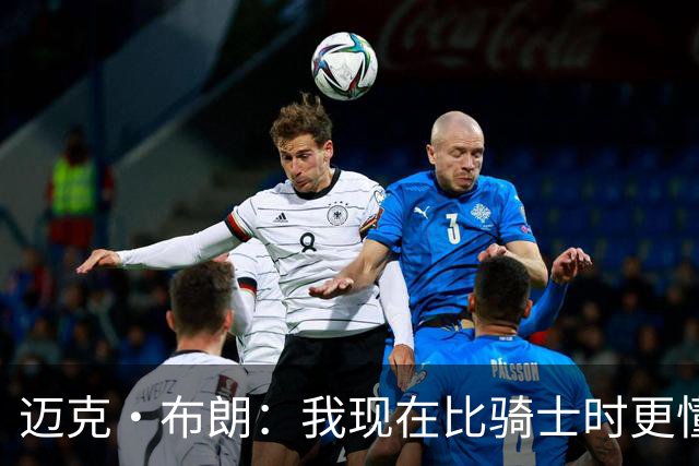 迈克·布朗：我现在比骑士时更懂沟通与变通 当时的骑士由LBJ带领