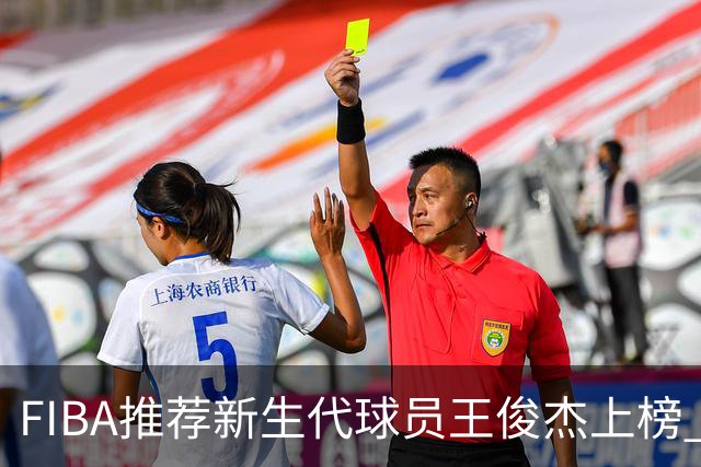 FIBA推荐新生代球员王俊杰上榜 杨瀚森有望成世界级球星